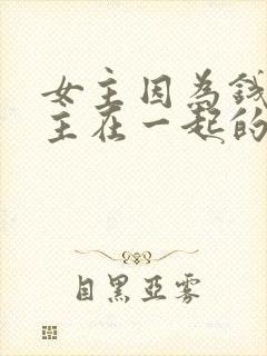 女主因为钱跟男主在一起的小说