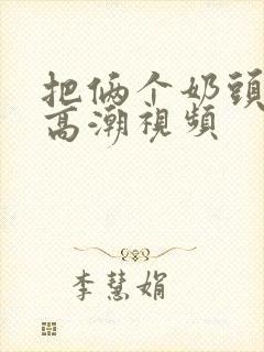 把俩个奶头吃到高潮视频