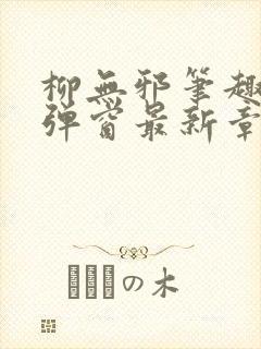 柳无邪笔趣阁无弹窗最新章节