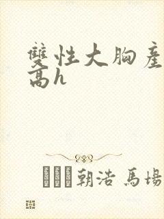 双性大胸产奶受高h