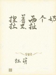 捏着两个奶头又拉又扯