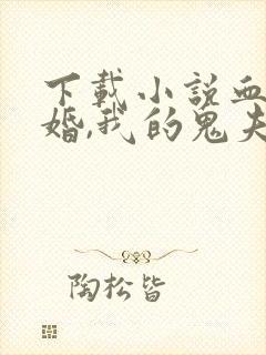 下载小说血契冥婚,我的鬼夫君免费阅读