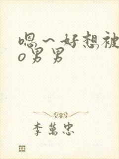 嗯～好想被cao男男