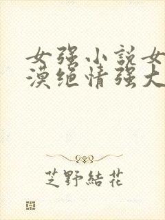 女强小说女主冷漠绝情强大古言