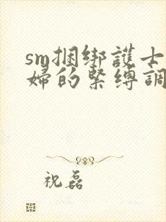 sm捆绑护士少妇的紧缚调教