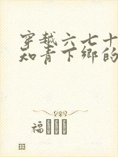 穿越六七十年代知青下乡的小说