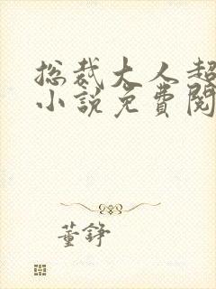 总裁大人超给力小说免费阅读全文