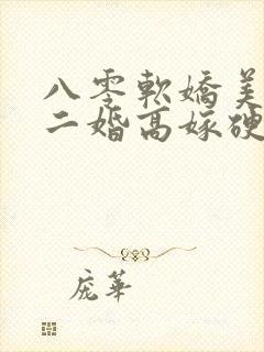 八零软娇美人,二婚高嫁硬汉被宠哭了