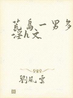 荒岛一男多女乱淫h文