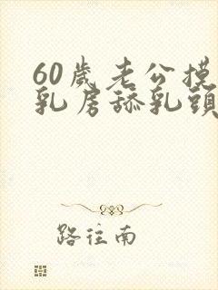 60岁老公摸我乳房舔乳头