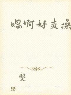 嗯啊好爽操死你