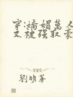 穿:娇媚万人迷又被强取豪夺了