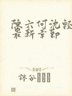 陈六何沈轻舞 最新章节