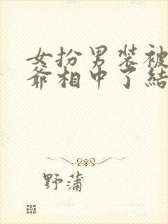 女扮男装被千岁爷相中了结局