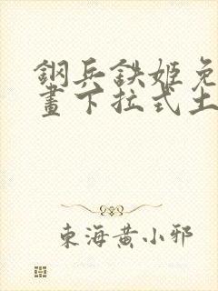 钢兵铁姬免费漫画下拉式土豪漫画