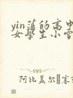 yin荡的高中女学生小雪