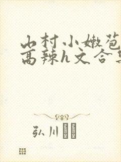 山村小嫩苞h文高辣h文合集封面