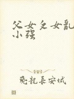 父女攵女乱h文小强
