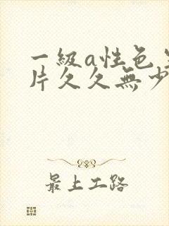 一级a性色生活片久久无少妇一级淫片免费放