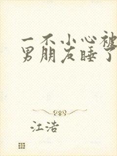 一不小心被室友男朋友睡了之后