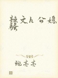 辣文h 公媳 骚