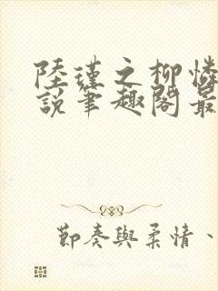 陆瑾之柳怜儿小说笔趣阁最新章节更