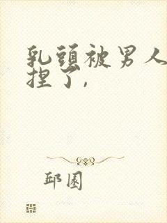 乳头被男人使劲捏了,