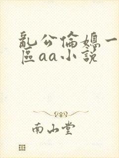 乱公伦媳一二三区aa小说