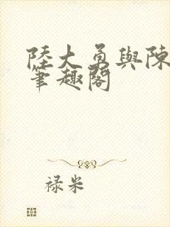 陆大勇与陈美美笔趣阁