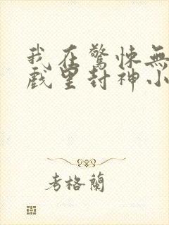 我在惊悚无限游戏里封神小说