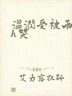 温润受被两个攻h哭