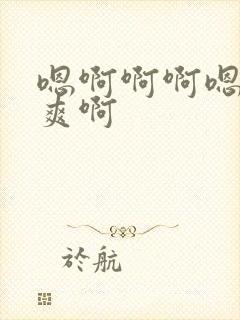 嗯啊啊啊嗯嗯好爽啊