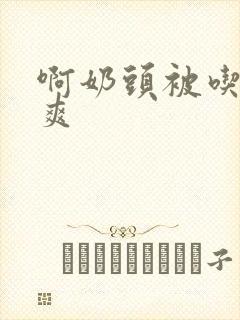 啊奶头被吃得好爽