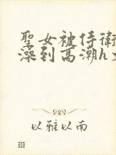 圣女被侍卫伦流澡到高潮h文