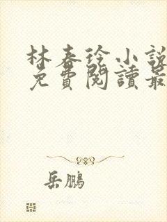 林春玲小说全文免费阅读最新章节儿