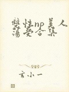 双性np美人浪荡受合集