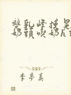 双乳峰摸晃揉捏奶头吃奶h视频