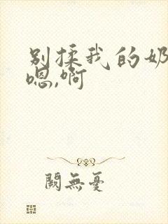 别揉我的奶头,嗯,啊