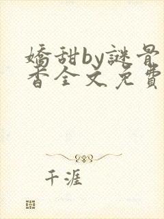 娇甜by谜骨生香全文免费阅读小说最新封面