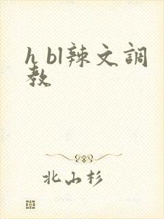 h bl辣文调教