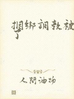 捆绑调教被玩坏了