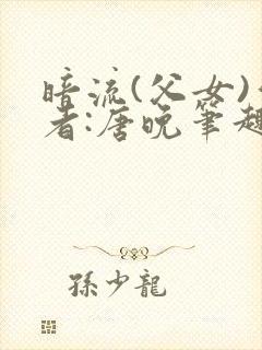 暗流(父女)作者:唐晚笔趣阁