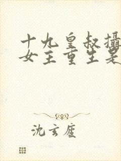 十九皇叔摄政王女主重生是什么小说