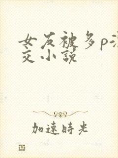 女友被多p混拳交小说