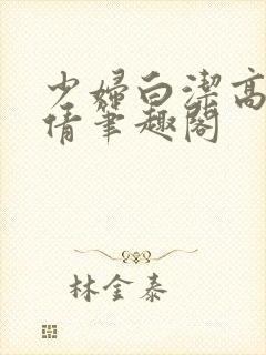 少妇白洁高义孙倩笔趣阁