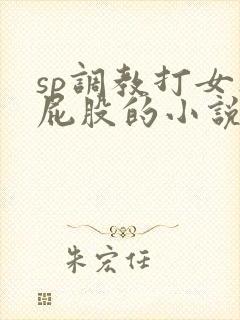 sp调教打女人屁股的小说