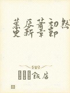 叶辰萧初然最新更新章节