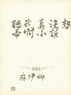 听我真没想当皇帝啊小说