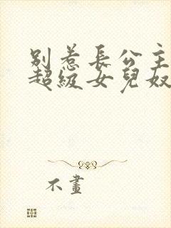 别惹长公主她是超级女儿奴短剧