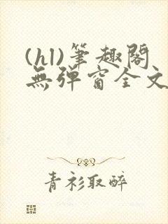 (hl)笔趣阁无弹窗全文阅读封面